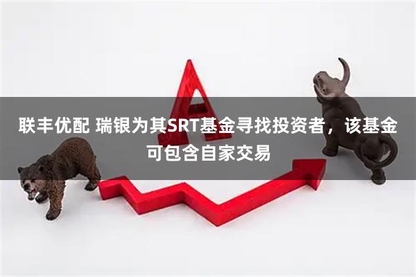 联丰优配 瑞银为其SRT基金寻找投资者，该基金可包含自家交易