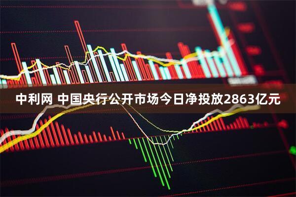 中利网 中国央行公开市场今日净投放2863亿元