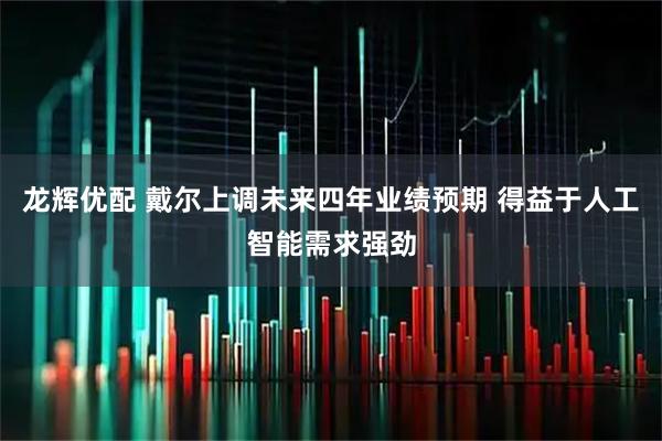 龙辉优配 戴尔上调未来四年业绩预期 得益于人工智能需求强劲
