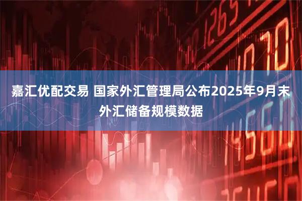 嘉汇优配交易 国家外汇管理局公布2025年9月末外汇储备规模数据