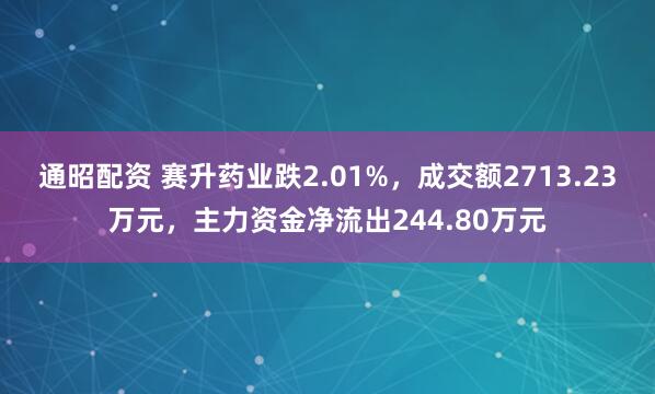 通昭配资 赛升药业跌2.01%，成交额2713.23万元，主力资金净流出244.80万元