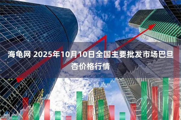海龟网 2025年10月10日全国主要批发市场巴旦杏价格行情