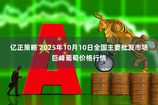 亿正策略 2025年10月10日全国主要批发市场巨峰葡萄价格行情