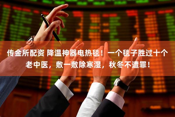 传金所配资 降温神器电热毯！一个毯子胜过十个老中医，敷一敷除寒湿，秋冬不遭罪！