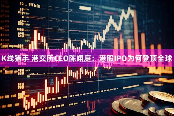 K线猎手 港交所CEO陈翊庭：港股IPO为何登顶全球