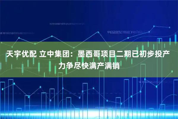 天宇优配 立中集团：墨西哥项目二期已初步投产 力争尽快满产满销