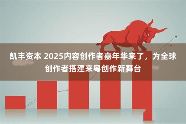凯丰资本 2025内容创作者嘉年华来了，为全球创作者搭建来粤创作新舞台