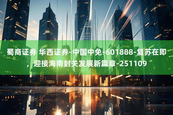 蜀商证券 华西证券-中国中免-601888-复苏在即，迎接海南封关发展新篇章-251109