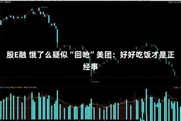 股E融 饿了么疑似“回呛”美团：好好吃饭才是正经事