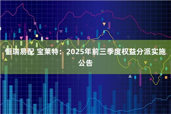 恒瑞易配 宝莱特：2025年前三季度权益分派实施公告