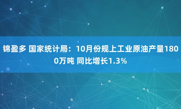锦盈多 国家统计局：10月份规上工业原油产量1800万吨 同比增长1.3%