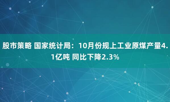 股市策略 国家统计局：10月份规上工业原煤产量4.1亿吨 同比下降2.3%