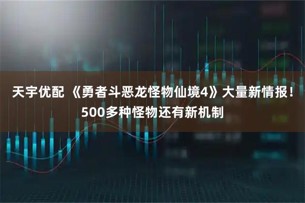 天宇优配 《勇者斗恶龙怪物仙境4》大量新情报！500多种怪物还有新机制