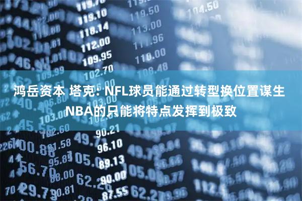 鸿岳资本 塔克: NFL球员能通过转型换位置谋生 NBA的只能将特点发挥到极致