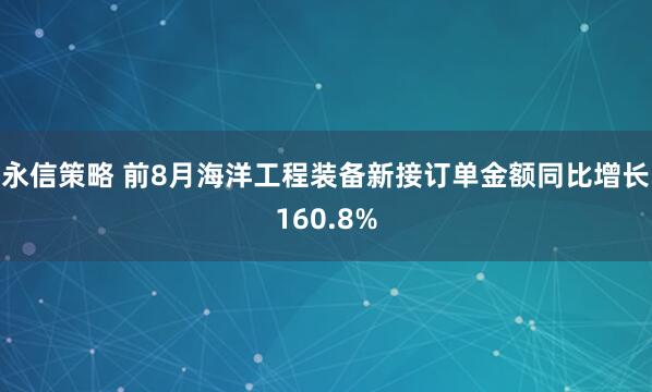 永信策略 前8月海洋工程装备新接订单金额同比增长160.8%